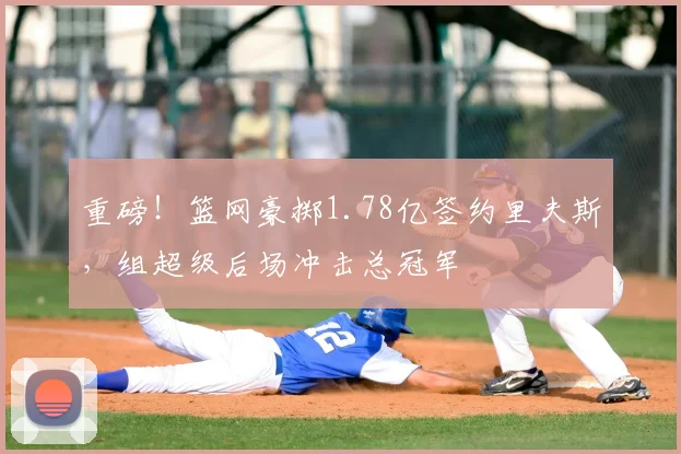重磅！篮网豪掷1.78亿签约里夫斯，组超级后场冲击总冠军