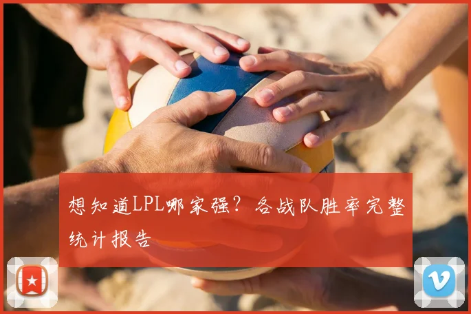想知道LPL哪家强？各战队胜率完整统计报告