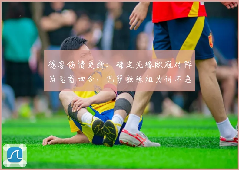 德容伤情更新：确定无缘欧冠对阵马竞首回合，巴萨教练组为何不急于让其复出？