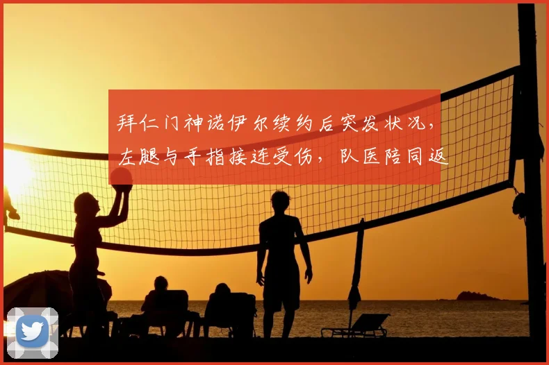 拜仁门神诺伊尔续约后突发状况，左腿与手指接连受伤，队医陪同返回更衣室引担忧