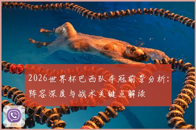 2026世界杯巴西队夺冠前景分析：阵容深度与战术关键点解读