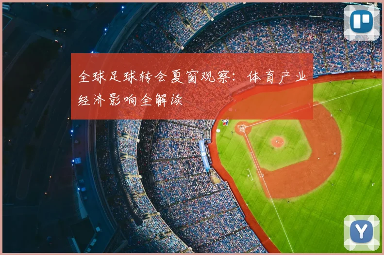 全球足球转会夏窗观察：体育产业经济影响全解读