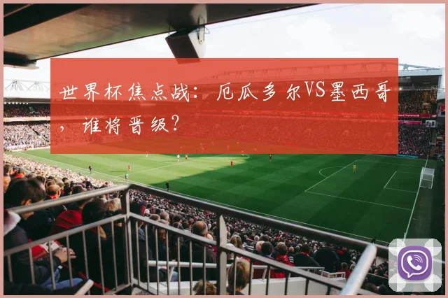 世界杯焦点战：厄瓜多尔VS墨西哥，谁将晋级？