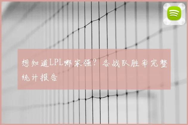 想知道LPL哪家强？各战队胜率完整统计报告