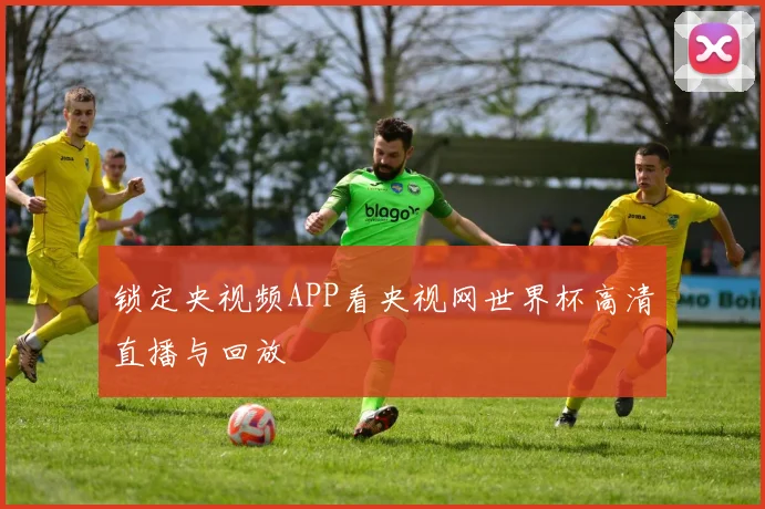 锁定央视频APP看央视网世界杯高清直播与回放